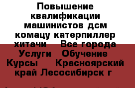 Повышение квалификации машинистов дсм комацу,катерпиллер,хитачи. - Все города Услуги » Обучение. Курсы   . Красноярский край,Лесосибирск г.